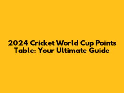 2024 Cricket World Cup Points Table: Your Ultimate Guide