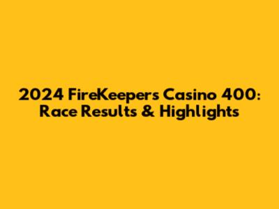 2024 FireKeepers Casino 400: Race Results & Highlights