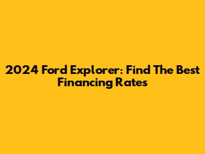 2024 Ford Explorer: Find The Best Financing Rates