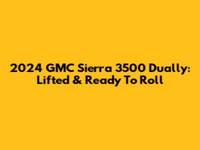 2024 GMC Sierra 3500 Dually: Lifted & Ready To Roll