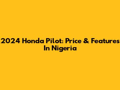 2024 Honda Pilot: Price & Features In Nigeria