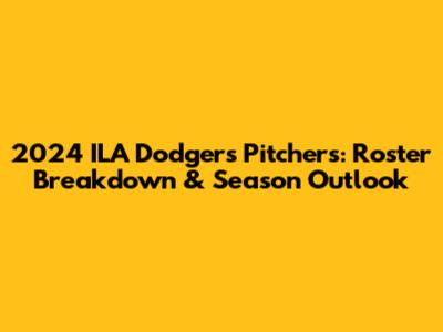 2024 ILA Dodgers Pitchers: Roster Breakdown & Season Outlook