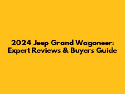 2024 Jeep Grand Wagoneer: Expert Reviews & Buyer's Guide