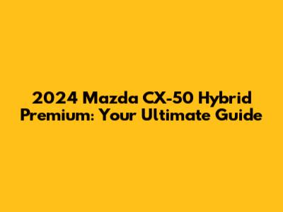 2024 Mazda CX-50 Hybrid Premium: Your Ultimate Guide