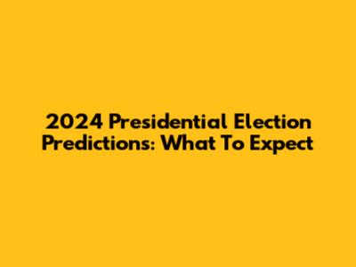 2024 Presidential Election Predictions: What To Expect