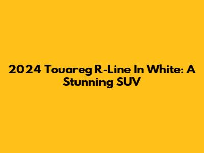2024 Touareg R-Line In White: A Stunning SUV