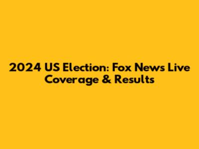 2024 US Election: Fox News Live Coverage & Results