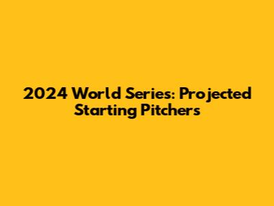 2024 World Series: Projected Starting Pitchers