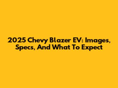2025 Chevy Blazer EV: Images, Specs, And What To Expect