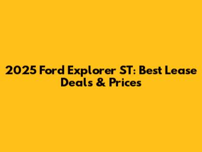 2025 Ford Explorer ST: Best Lease Deals & Prices