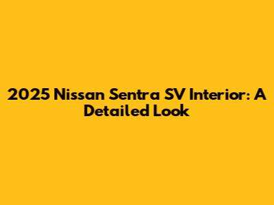 2025 Nissan Sentra SV Interior: A Detailed Look