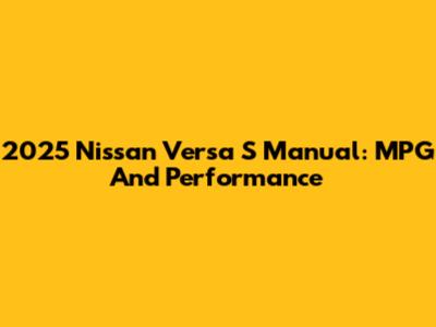 2025 Nissan Versa S Manual: MPG And Performance
