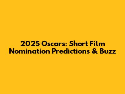 2025 Oscars: Short Film Nomination Predictions & Buzz