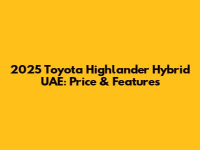 2025 Toyota Highlander Hybrid UAE: Price & Features