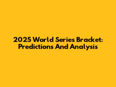 2025 World Series Bracket: Predictions And Analysis