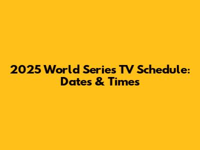 2025 World Series TV Schedule: Dates & Times