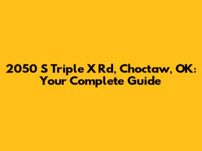 2050 S Triple X Rd, Choctaw, OK: Your Complete Guide