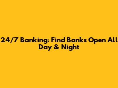24/7 Banking: Find Banks Open All Day & Night
