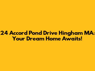 24 Accord Pond Drive Hingham MA: Your Dream Home Awaits!
