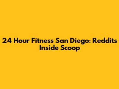 24 Hour Fitness San Diego: Reddit's Inside Scoop