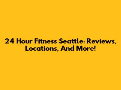 24 Hour Fitness Seattle: Reviews, Locations, And More!