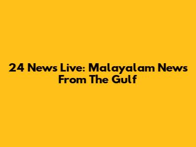 24 News Live: Malayalam News From The Gulf