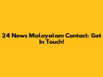 24 News Malayalam Contact: Get In Touch!
