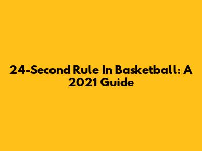 24-Second Rule In Basketball: A 2021 Guide