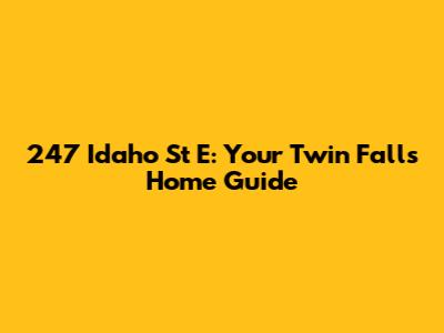 247 Idaho St E: Your Twin Falls Home Guide