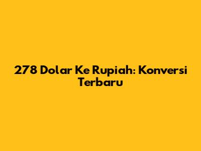 278 Dolar Ke Rupiah: Konversi Terbaru