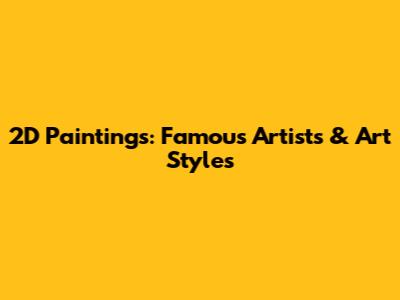 2D Paintings: Famous Artists & Art Styles