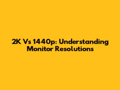 2K Vs 1440p: Understanding Monitor Resolutions