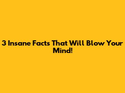 3 Insane Facts That Will Blow Your Mind!