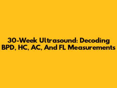 30-Week Ultrasound: Decoding BPD, HC, AC, And FL Measurements