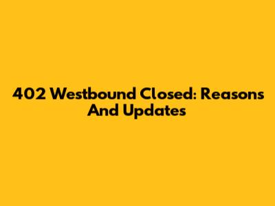 402 Westbound Closed: Reasons And Updates