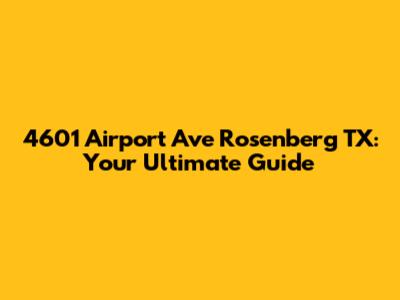 4601 Airport Ave Rosenberg TX: Your Ultimate Guide