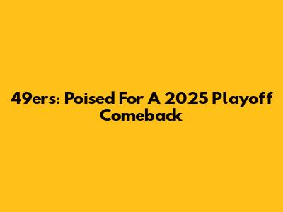 49ers: Poised For A 2025 Playoff Comeback