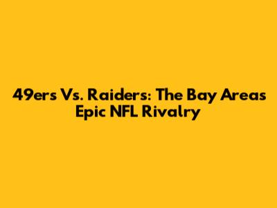 49ers Vs. Raiders: The Bay Area's Epic NFL Rivalry