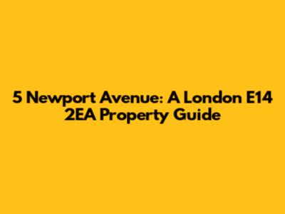 5 Newport Avenue: A London E14 2EA Property Guide
