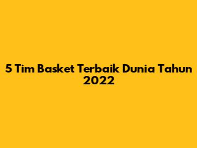 5 Tim Basket Terbaik Dunia Tahun 2022