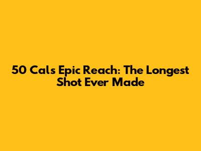 50 Cal's Epic Reach: The Longest Shot Ever Made