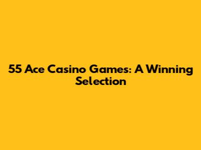 55 Ace Casino Games: A Winning Selection