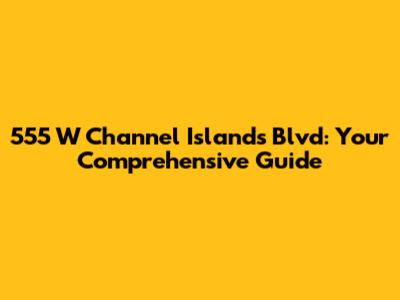 555 W Channel Islands Blvd: Your Comprehensive Guide