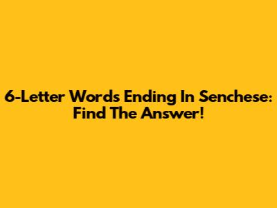 6-Letter Words Ending In Senchese: Find The Answer!