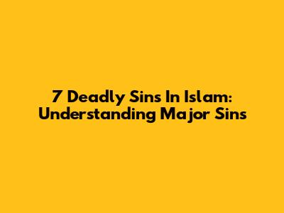 7 Deadly Sins In Islam: Understanding Major Sins