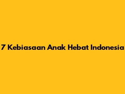 7 Kebiasaan Anak Hebat Indonesia