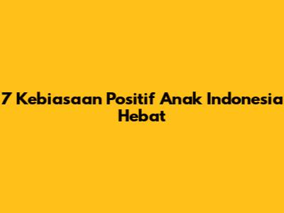 7 Kebiasaan Positif Anak Indonesia Hebat