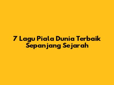 7 Lagu Piala Dunia Terbaik Sepanjang Sejarah