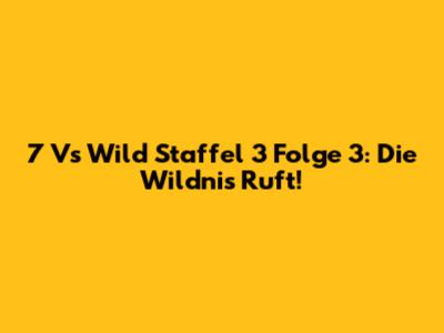 7 Vs Wild Staffel 3 Folge 3: Die Wildnis Ruft!