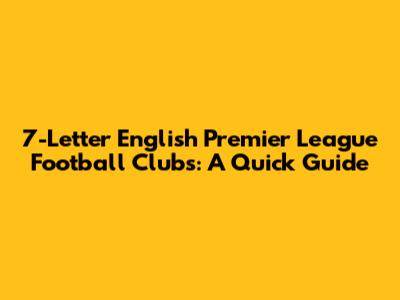7-Letter English Premier League Football Clubs: A Quick Guide